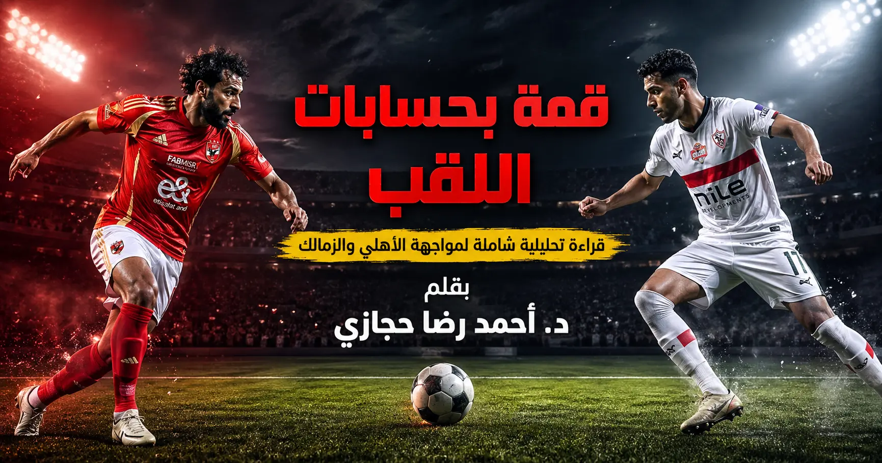 قمة بحسابات اللقب: قراءة تحليلية شاملة لمواجهة الأهلي والزمالك